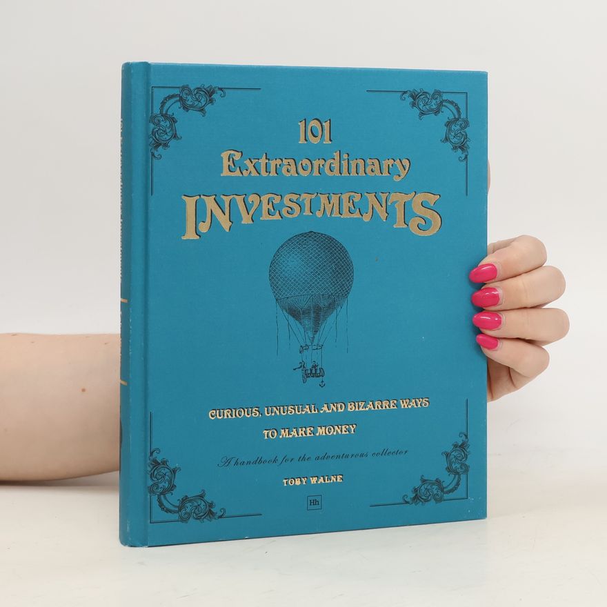 Toby Walne 101 Extraordinary Investments. Curious, Unusual and Bizarre Ways to Make Money