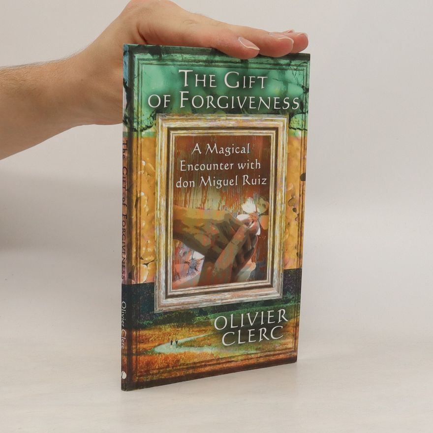 Olivier Clerc The gift of forgiveness : a magical encounter with don Miguel Ruiz