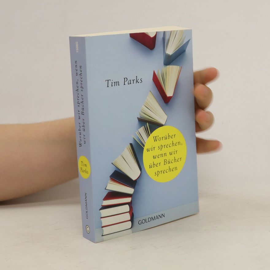 Tim Parks Worüber wir sprechen, wenn wir über Bücher sprechen