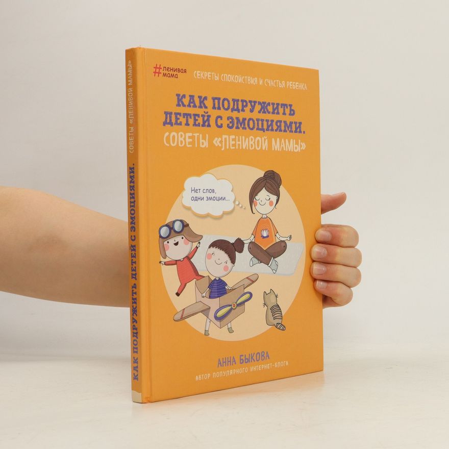 Anna Bykova Как подружить детей с эмоциями. Советы «ленивой мамы». Kak podruzhit' detey s emotsiyami. Sovety «lenivoy mamy»