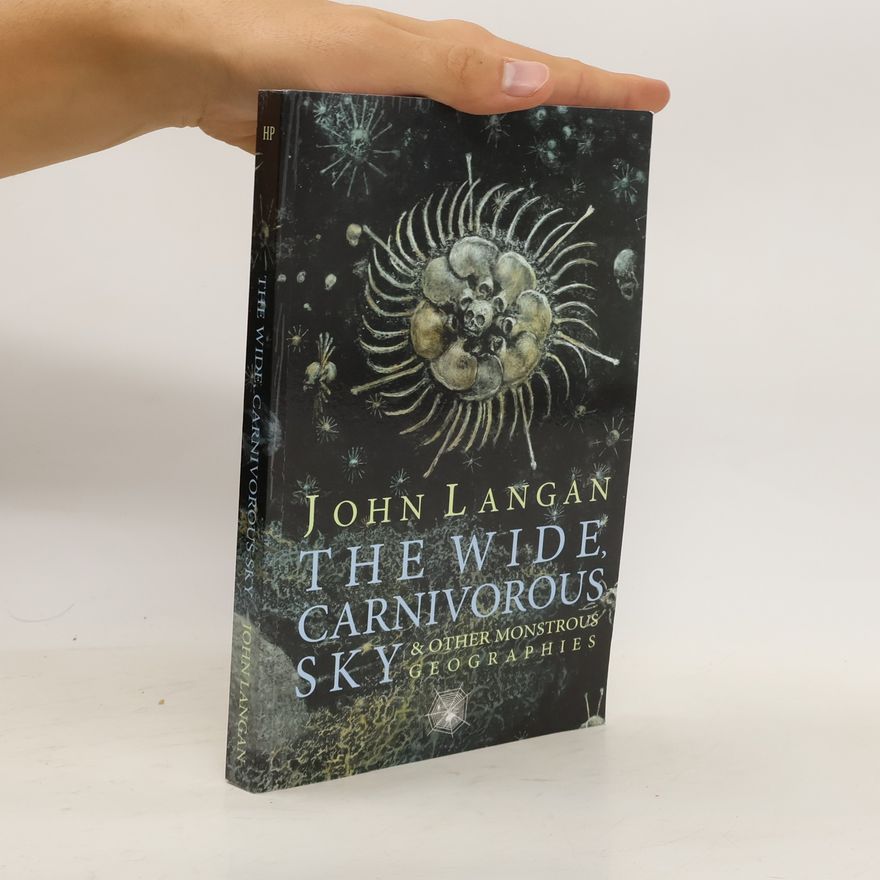 John Langan The Wide, Carnivorous Sky and Other Monstrous Geographies