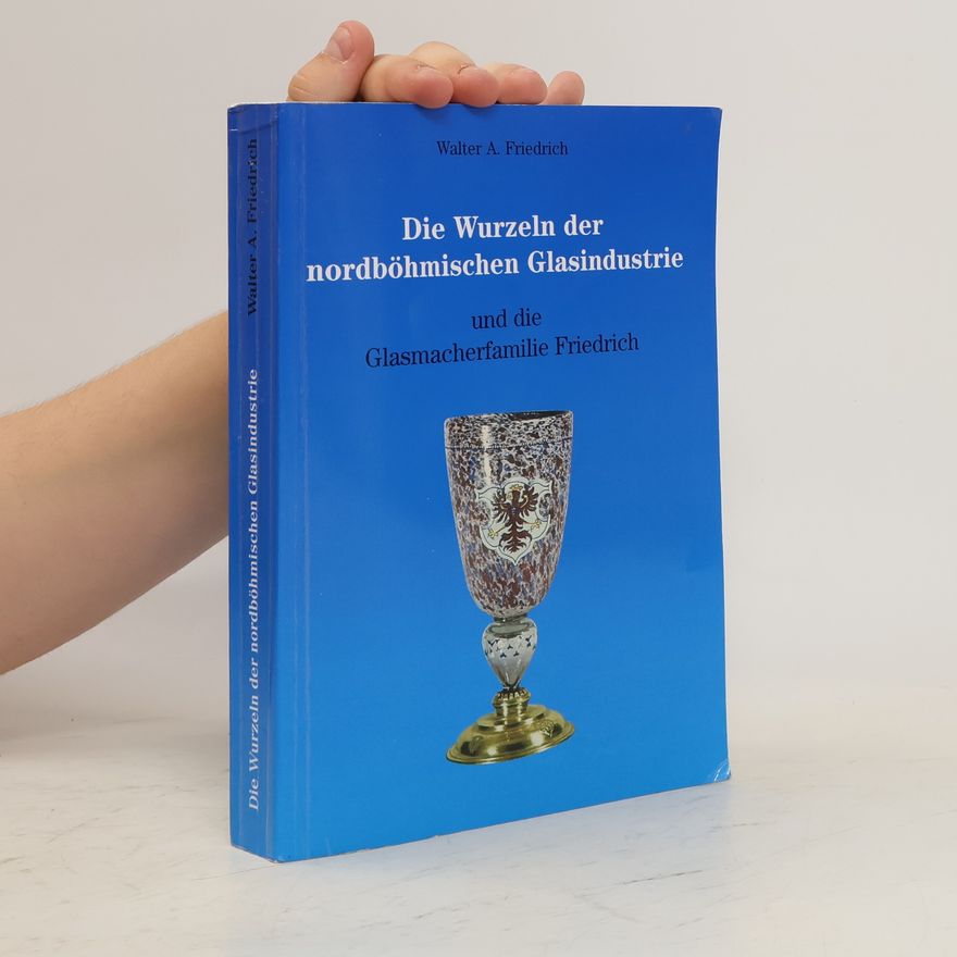 Walter A. Friedrich Die Wurzeln der nordböhmischen Glasindustrie und die Glasmacherfamilie Friedrich