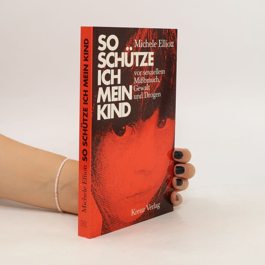 Michele Elliott So schütze ich mein Kind vor sexuellem Missbrauch, Gewalt und Drogen