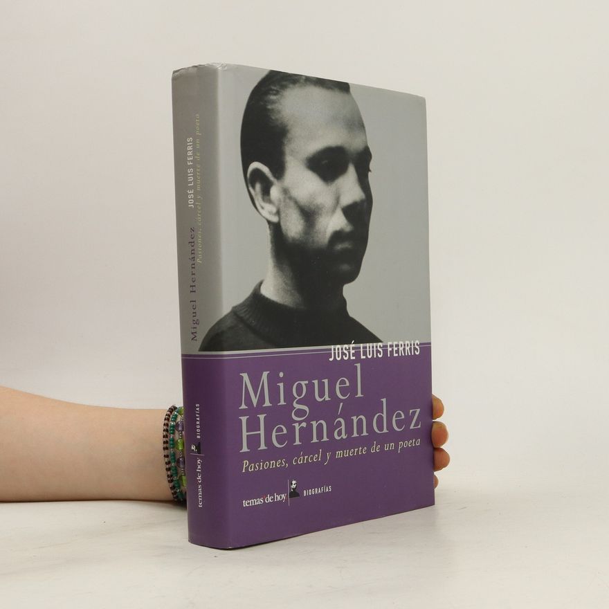 José Luis Ferris Miguel Hernández. Pasiones, cárcel y muerte de un poeta