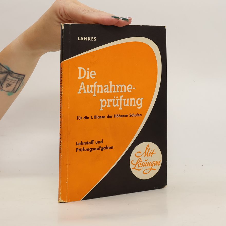 Otto Lankes Die Aufnahmeprüfung für die 1. Klasse der Höheren Schulen. Lehrstoff und Prüfungsaufgaben