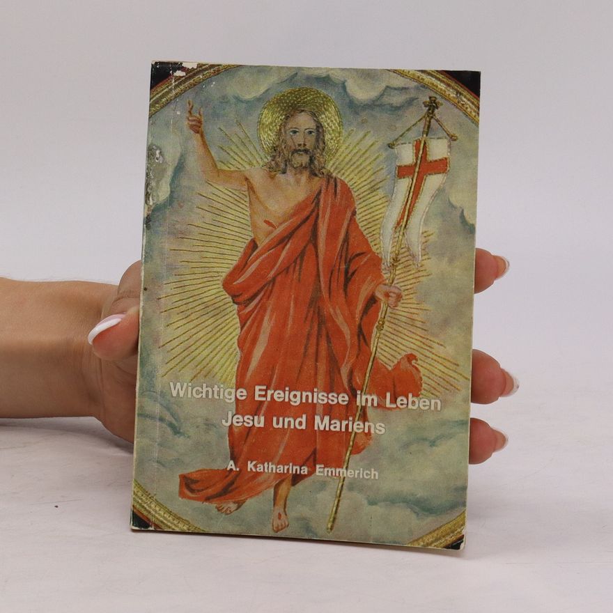 A. Katharina Emmerich Wichtige Ereignisse im Leben Jesu und Mariens