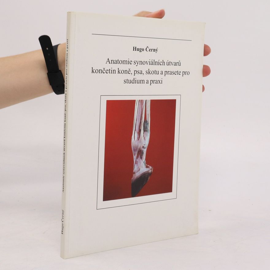 Hugo Černý Anatomie synoviálních útvarů končetin koně, psa, skotu a prasete pro studium a praxi