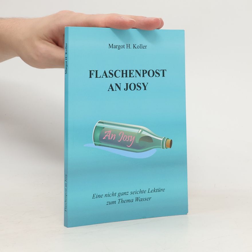 Margot H. Koller Flaschenpost an Josy. Eine nicht ganz seichte Lektüre zum Thema Wasser
