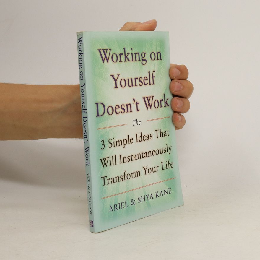 Ariel Kane Working on Yourself Doesn't Work: The 3 Simple Ideas That Will Instantaneously Transform Your Life