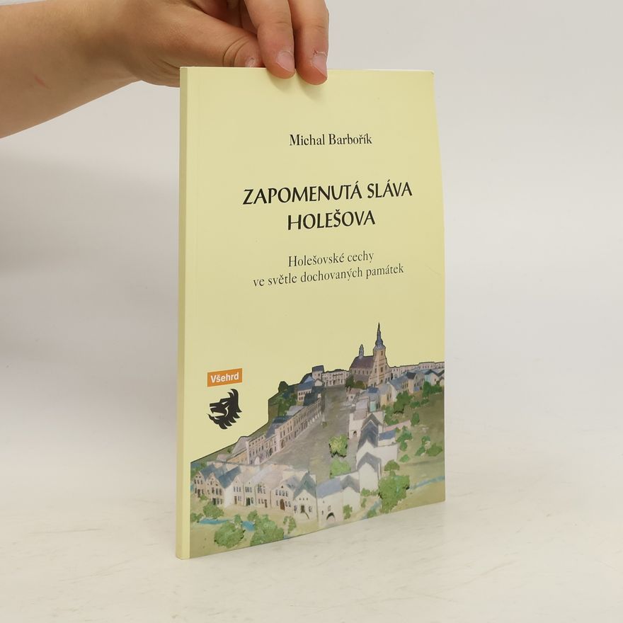 Michal Barbořík Zapomenutá sláva Holešova: Holešovské cechy ve světle dochovaných památek