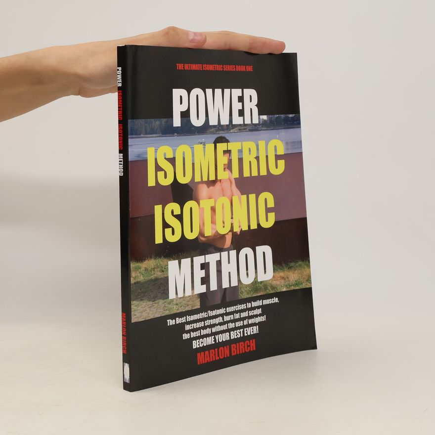 Marlon Birch Power Isometric Isotonic Method: The Best Isometric Isotonic Exercises to Build Muscle, Increase Strength, Burn Fat and Sculpt the Best Body Without the Use of Weights!