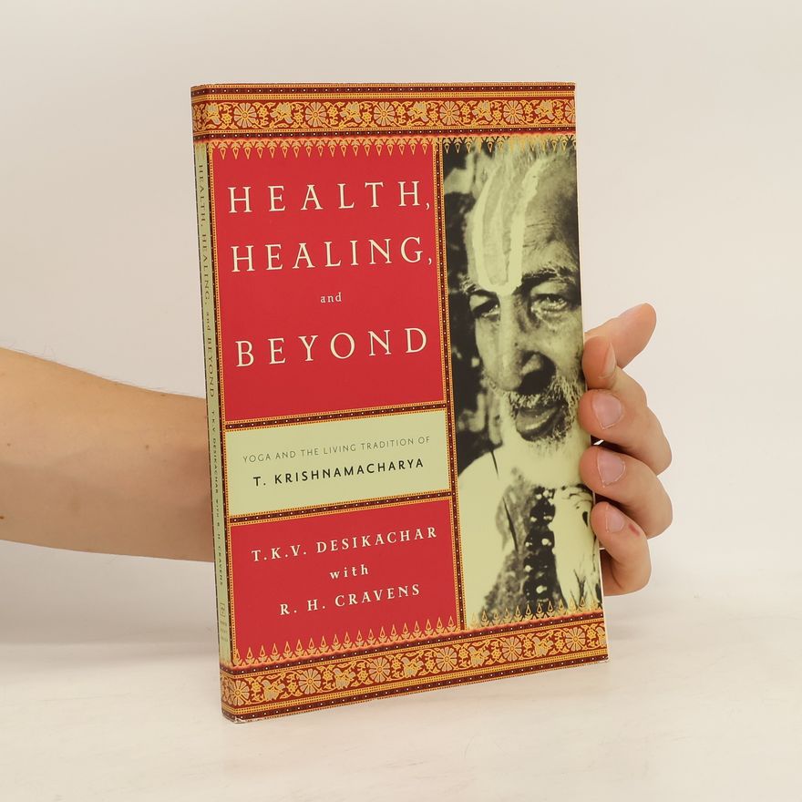 T.K.V. Desikachar Health, Healing, and Beyond: Yoga and the Living Tradition of T. Krishnamacharya