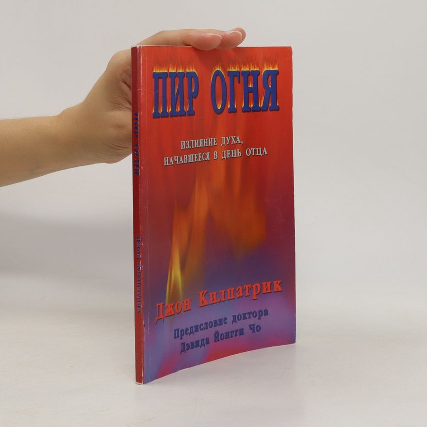 John Kilpatrick Пир огня. Излияние Духа, начавшееся в день отца. Pir ognya. Izliyaniye Dukha, nachavsheyesya v den' ottsa