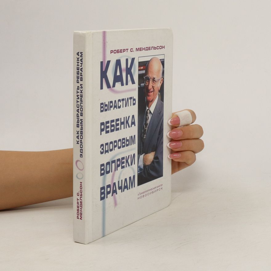 Robert S. Mendelsohn Как вырастить ребенка здоровым вопреки врачам. Kak vyrastit' rebenka zdorovym vopreki vracham
