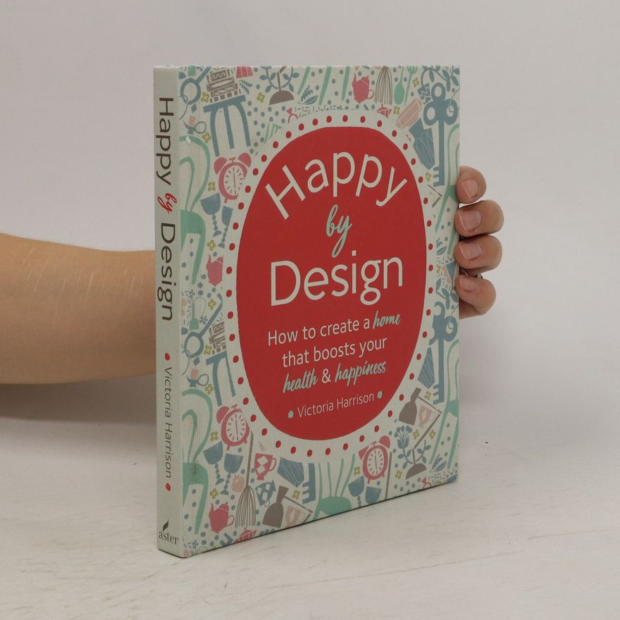 Victoria Harrison Happy by design : how to create a home that boosts your health & happiness