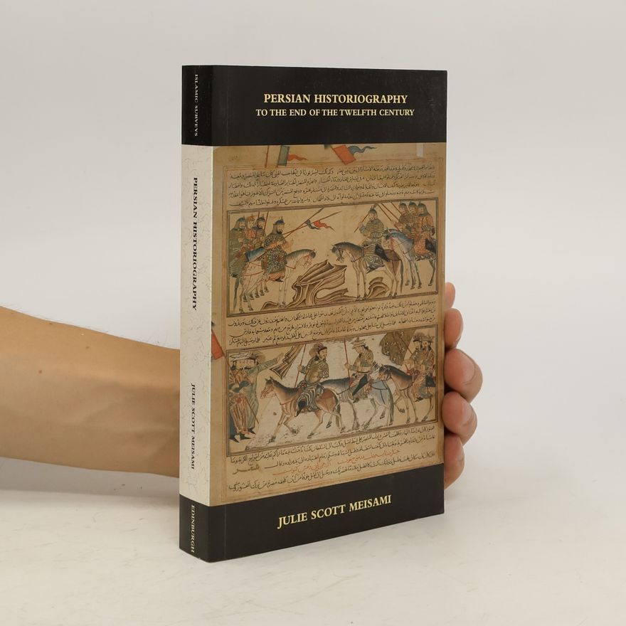 Julie Scott Meisami Persian Historiography to the End of the Twelfth Century