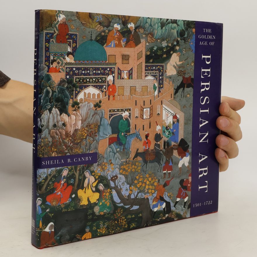 Sheila R. Canby The Golden Age of Persian Art 1501-1722