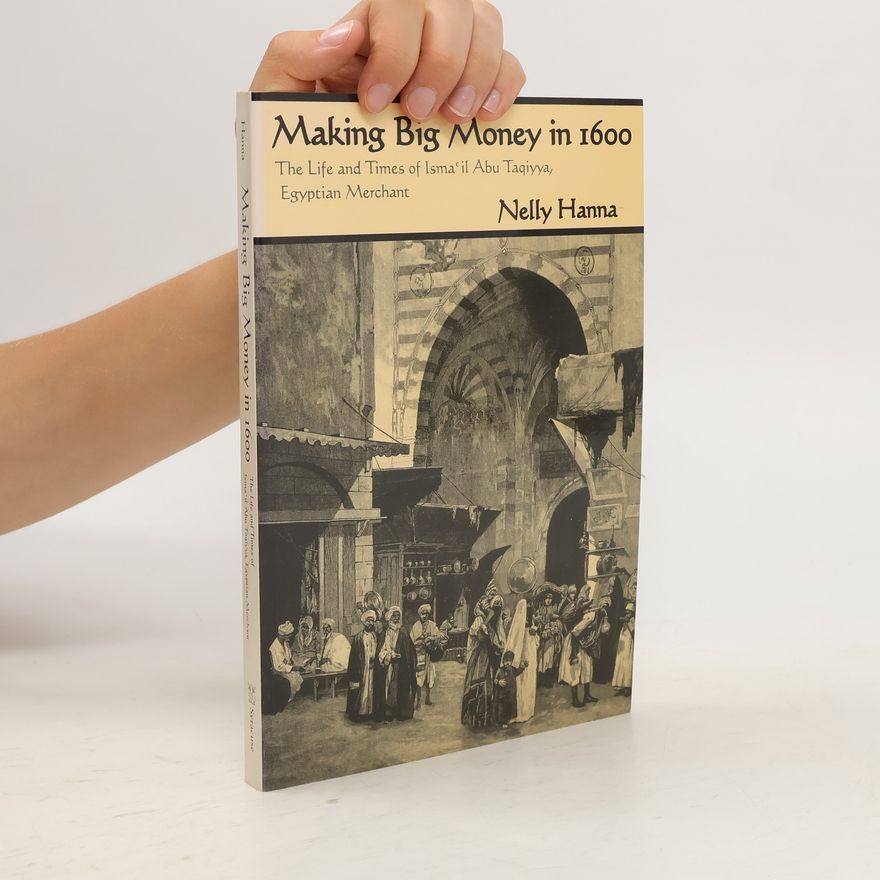 Nelly Hanna Making Big Money in 1600: The Life and Times of Isma'il Abu Taqiyya, Egyptian Merchant