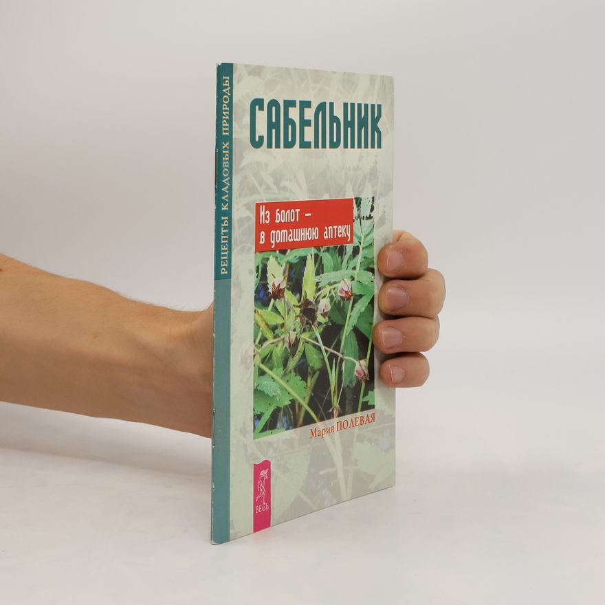 Maria Alexandrovna Polejava Сабельник: Из болот - в домашнюю аптечку. Sabel'nik: Iz bolot - v domashnyuyu aptechku