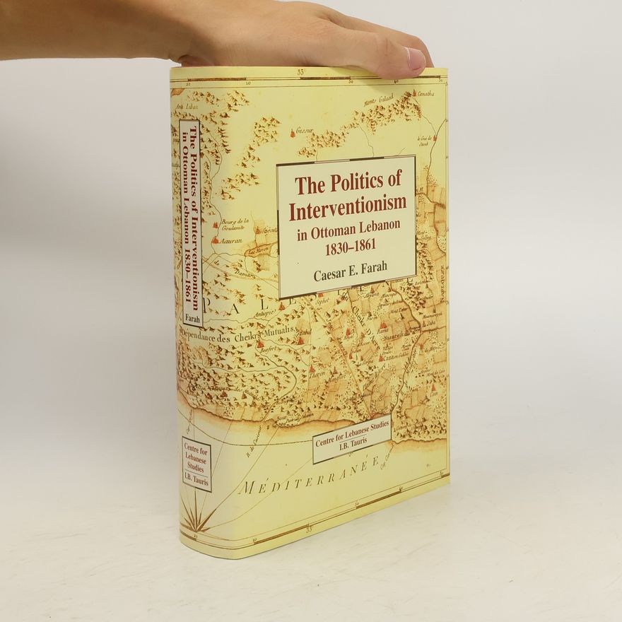 Caesar E. Farah The Politics of Interventionism in Ottoman Lebanon, 1830-61