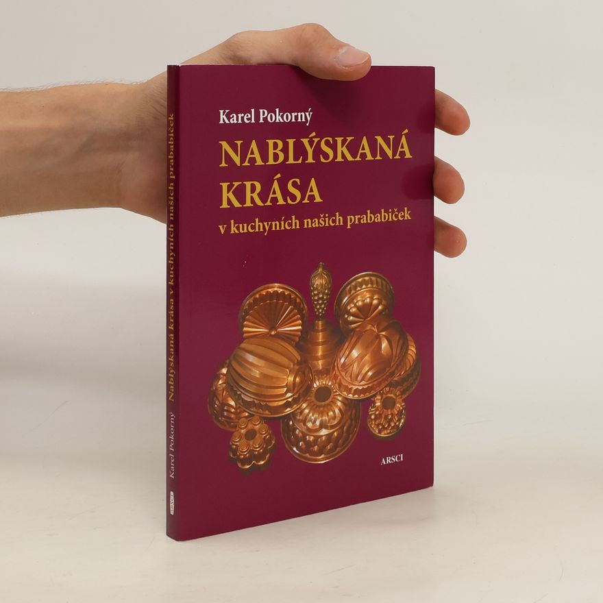 Karel Pokorný Nablýskaná krása v kuchyních našich prababiček