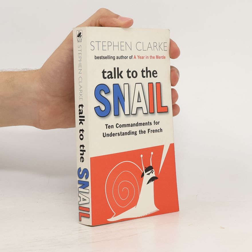 Stephen Clarke Talk to the snail. Ten Commandments for Understanding the French
