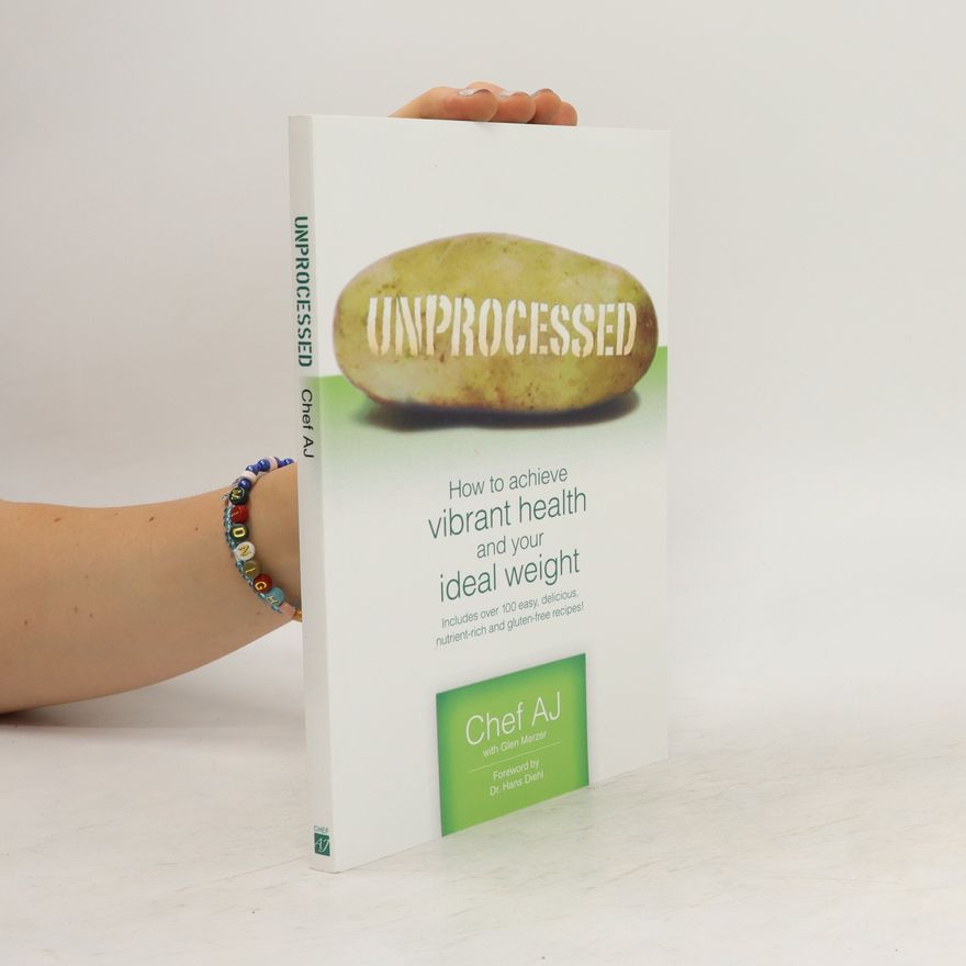 Chef A.J. Unprocessed. How to achieve vibrant health and your ideal weight.