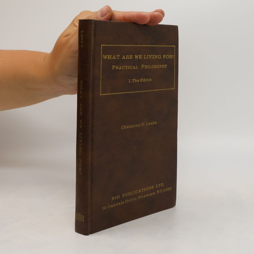 Chauncey D. Leake What Are We Living For? Practical Philosophy I. The Ethics