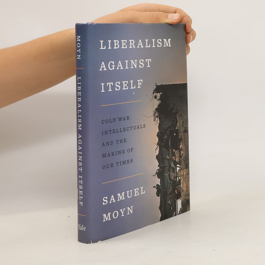 Samuel Moyn Liberalism Against Itself. Cold War Intellectuals and the Making of our Times