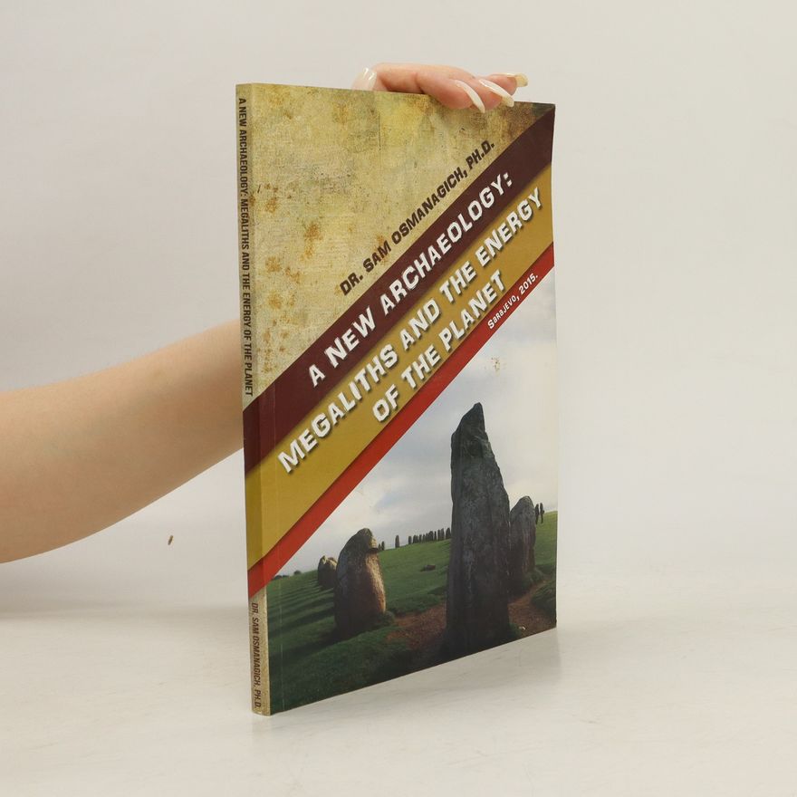 Sam Osmanagich A New Archaeology. Megaliths and the Energy of the Planet