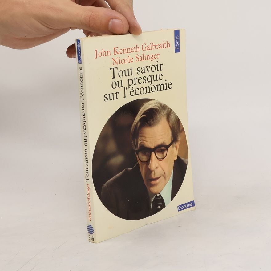 John Kenneth Galbraith Tout savoir, ou presque, sur l'économie