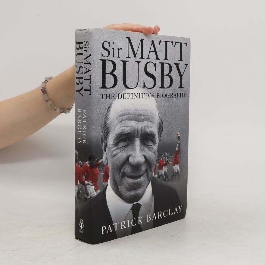 Patrick Barclay Sir Matt Busby: The Definitive Biography