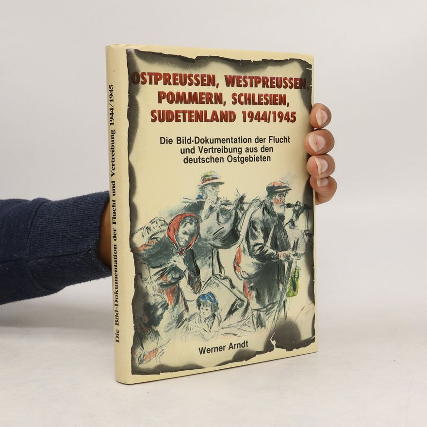 Werner Arndt Ostpreussen, Westpreussen, Pommern, Schlesien, Sudetenland 1944/1945 [neunzehnhundertvierundvierzig neunzehnhundertfünfundvierzig]