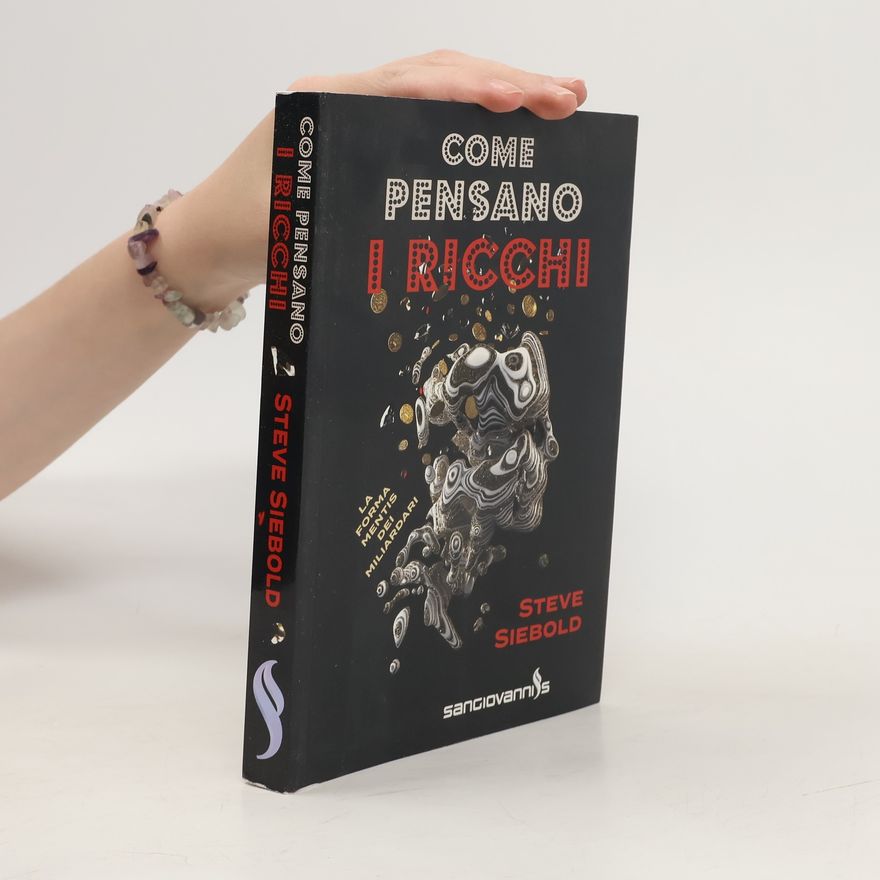 Steve Siebold Come pensano i ricchi. La forma mentis dei miliardari