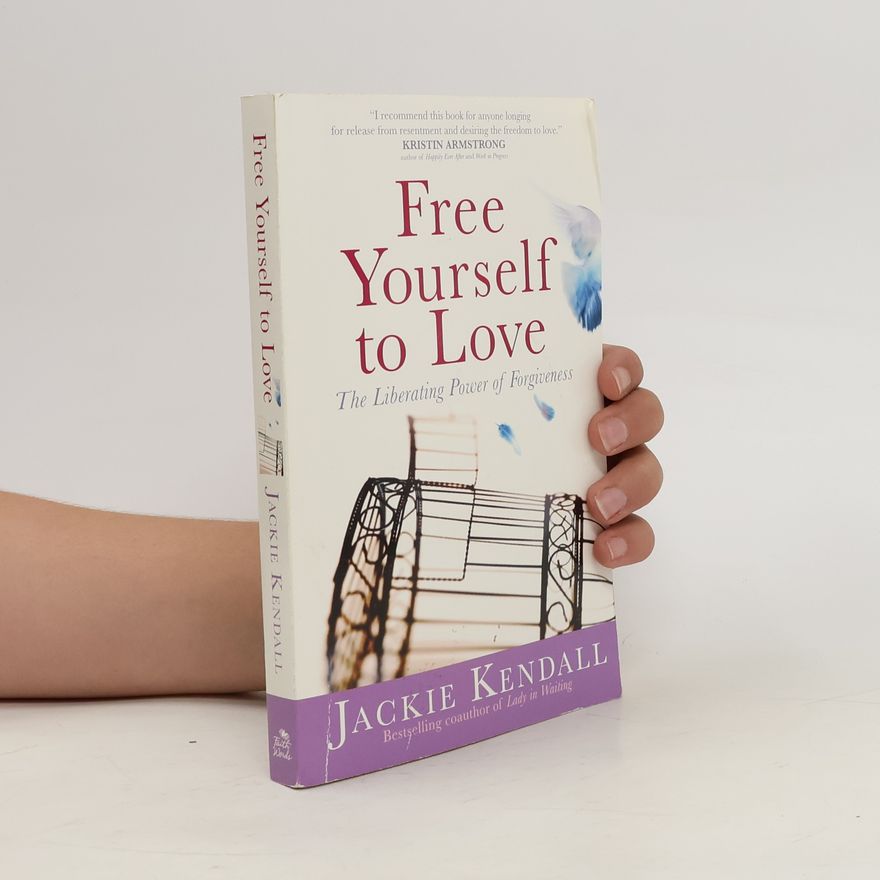 Jackie Kendall Free Yourself to Love. The Liberating Power of Forgiveness