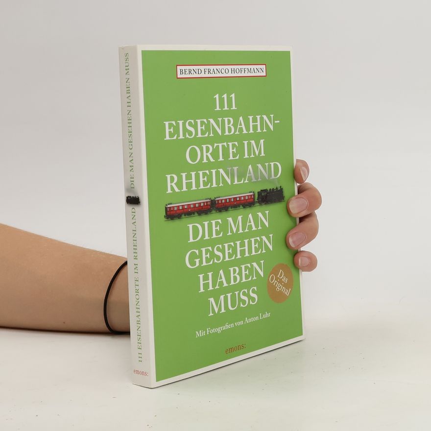 Bernd Franco Hoffmann 111 Eisenbahnorte im Rheinland, die man gesehen haben muss