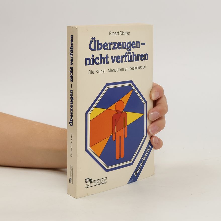Ernest Dichter Überzeugen, nicht verführen. Die Kunst, Menschen zu beeinflussen