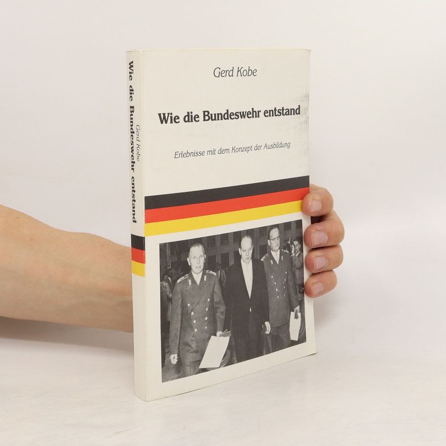 Gerd Kobe Wie die Bundeswehr entstand