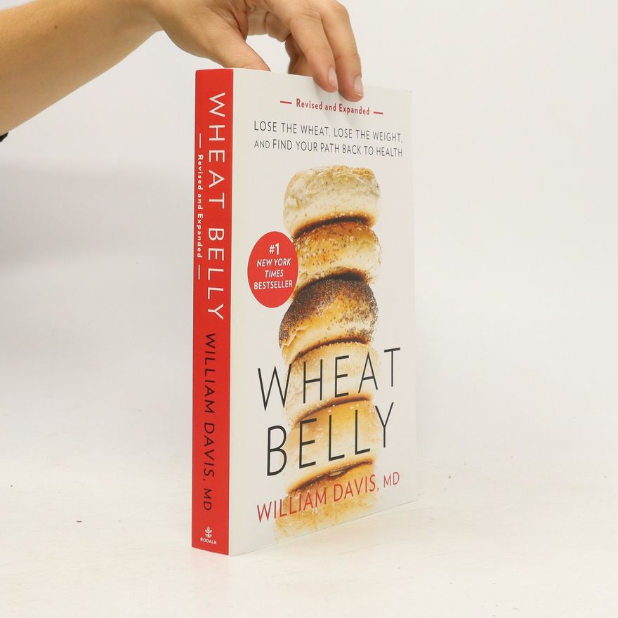 William Davis Wheat belly: lose the wheat, lose the weight and find your path back to health
