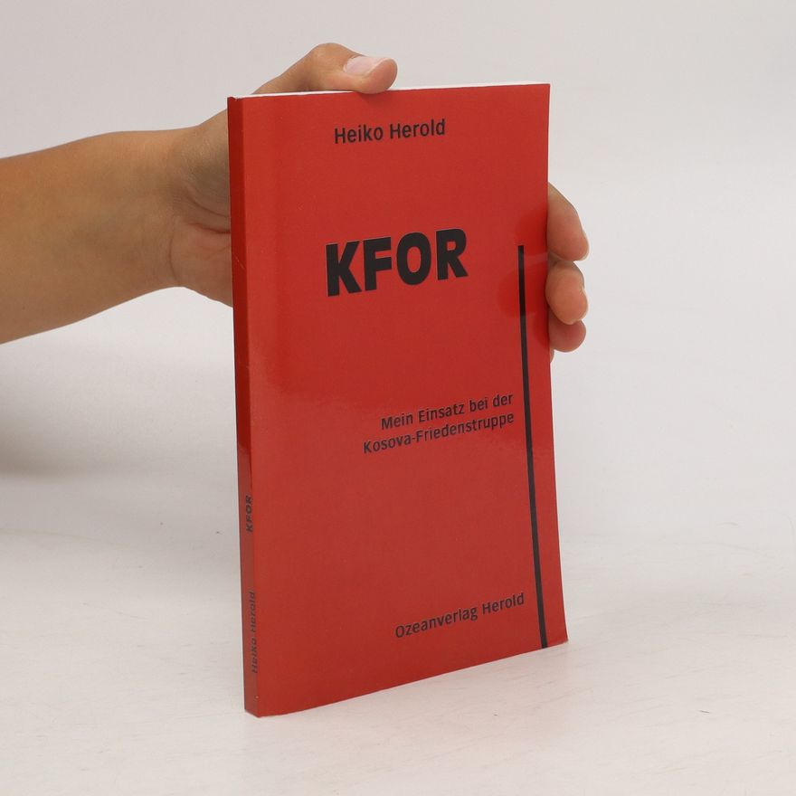 Heiko Herold KFOR. Mein Einsatz bei der Kosova-Friedenstruppe