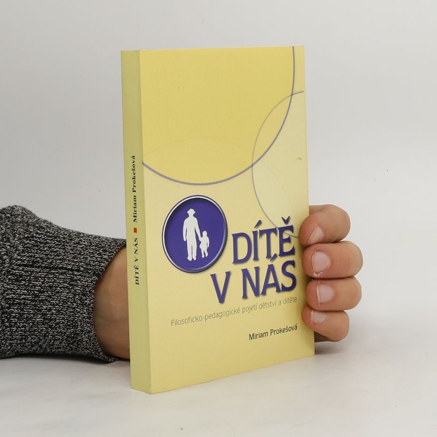 Miriam Prokešová Dítě v nás: filosoficko-pedagogické pojetí dětství a dítěte