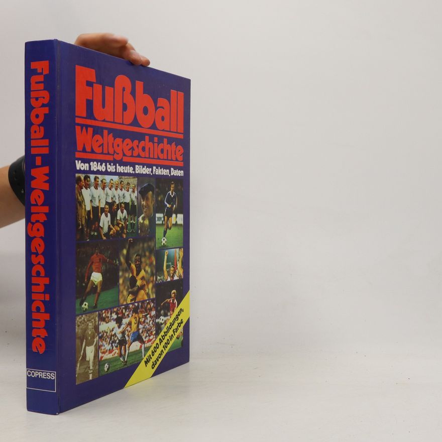Kolektív autorov Fußball Weltgeschichte. Von 1846 bis heute. Bilder, Fakten, Daten