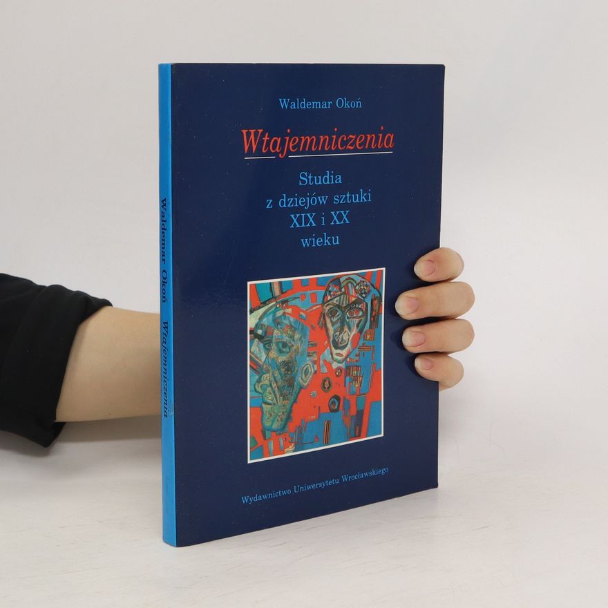 Waldemar Okoń Wtajemniczenia. studia z dziejów sztuki XIX i XX wieku