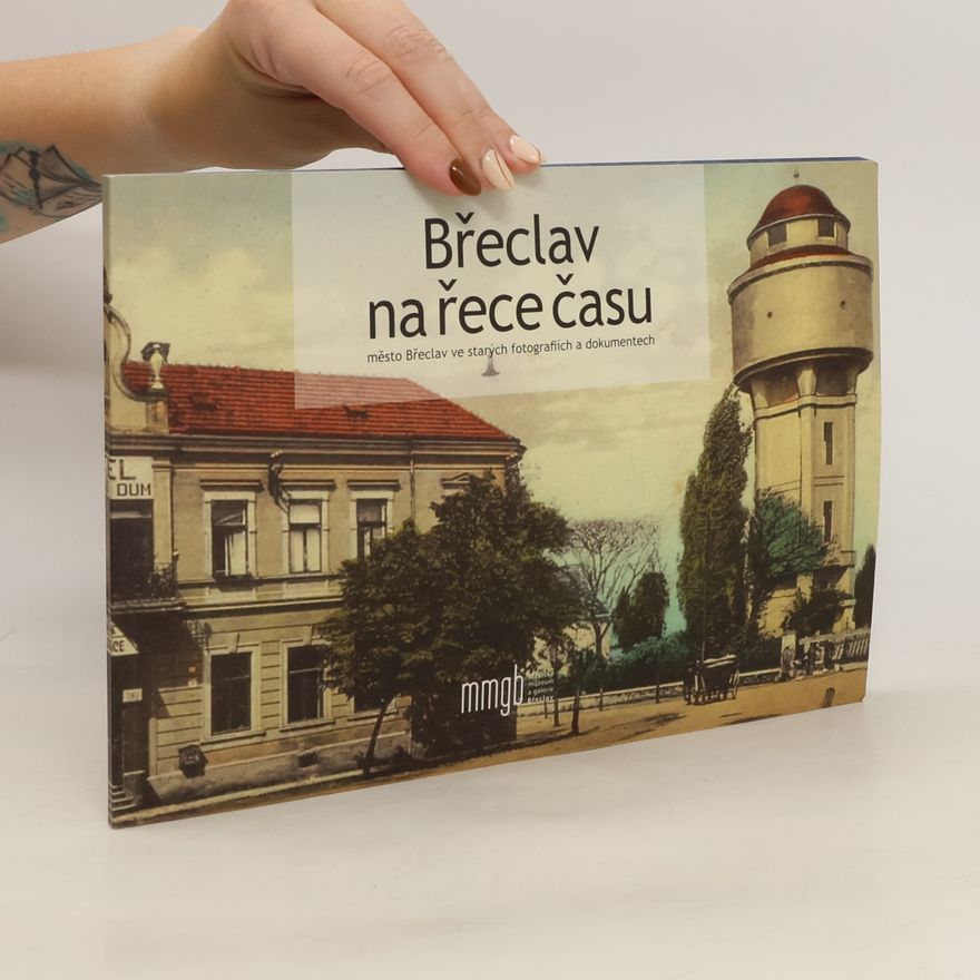 Jana Štylárková Břeclav na řece času : město Břeclav ve starých fotografiích a dokumentech