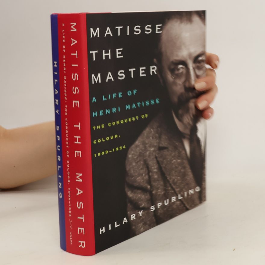 Hilary Spurling Matisse the Master. A Life of Henri Matisse, the Conquest of Colour, 1909-1954