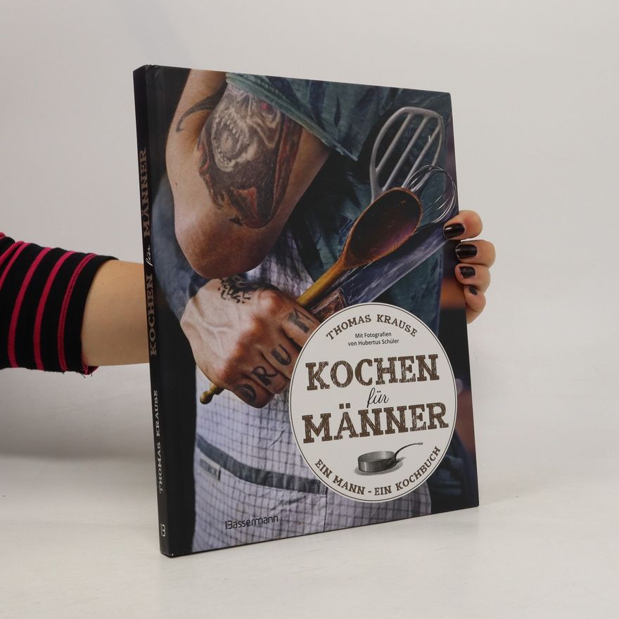 Thomas Krause Kochen für Männer - Über 50 einfache aber raffinierte Rezepte