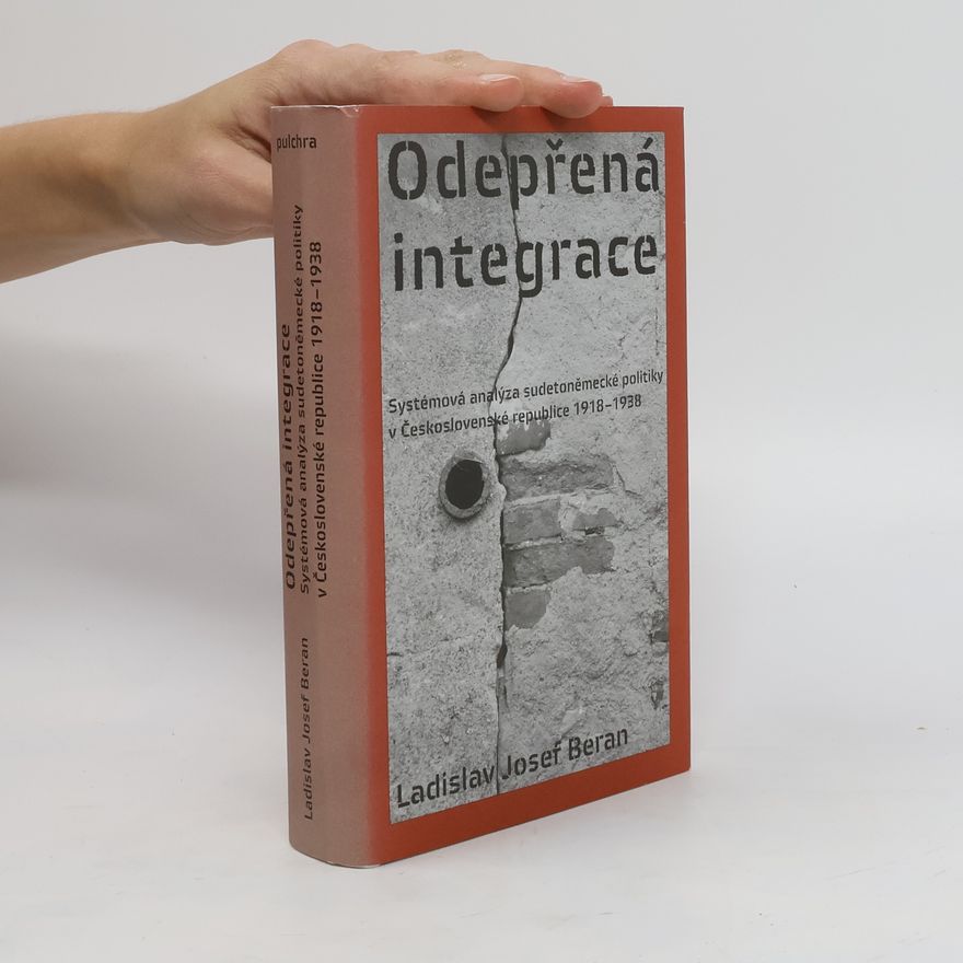 Ladislav Josef Beran Odepřená integrace: Systémová analýza sudetoněmecké politiky v první Československé republice 1918–1938