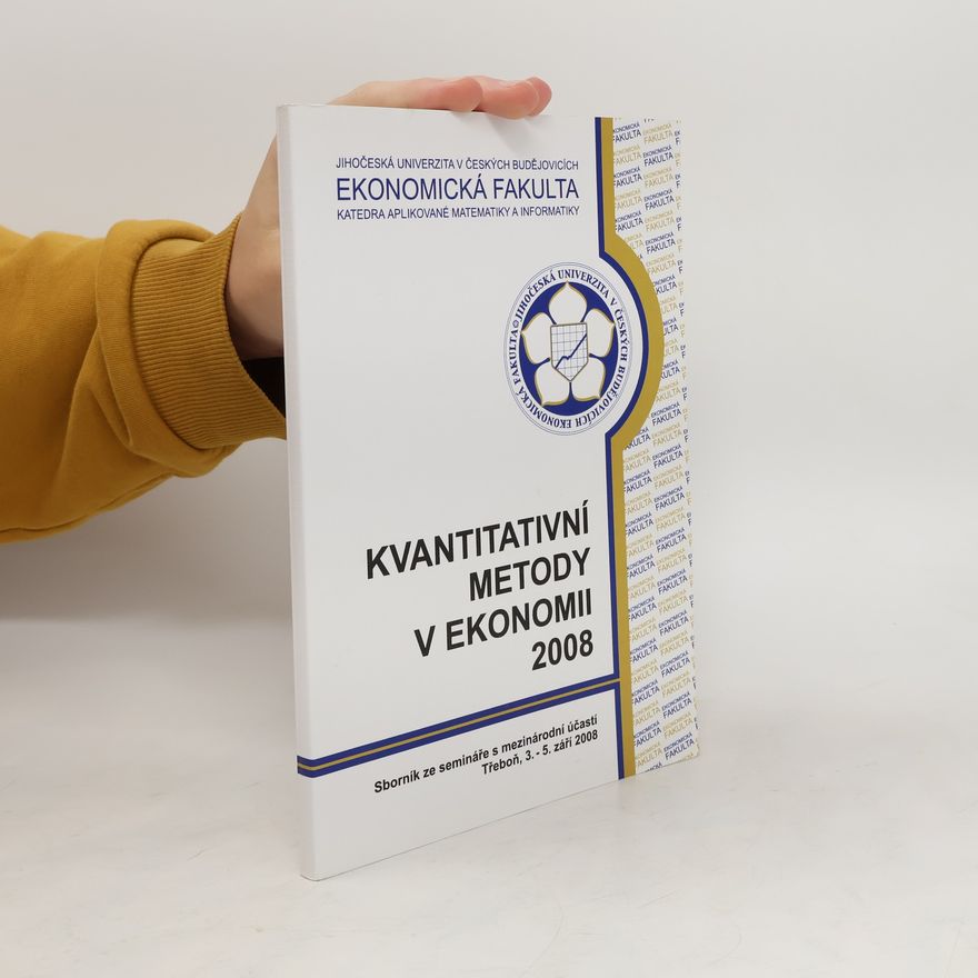 Jihočeská univerzita Ekonomická fakulta Kvantitativní metody v ekonomii 2008 : sborník ze semináře s mezinárodní účastí, Třeboň, 3.-5. září 2008