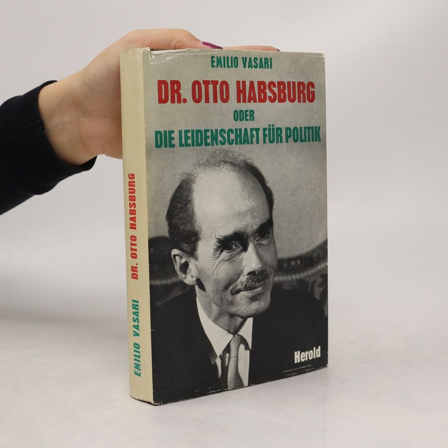 Emilio Vasari Dr. Otto Habsburg oder die Leidenschaft für Politik