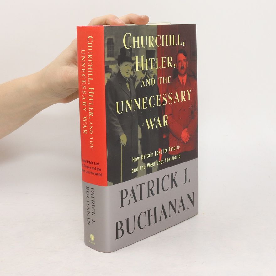 Pat Buchanan Churchill, Hitler, and "the unnecessary war" : how Britain lost its empire and the West lost the world